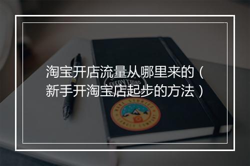 淘宝开店流量从哪里来的（新手开淘宝店起步的方法）