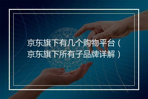 京东旗下有几个购物平台（京东旗下所有子品牌详解）
