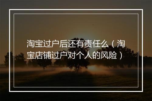 淘宝过户后还有责任么（淘宝店铺过户对个人的风险）