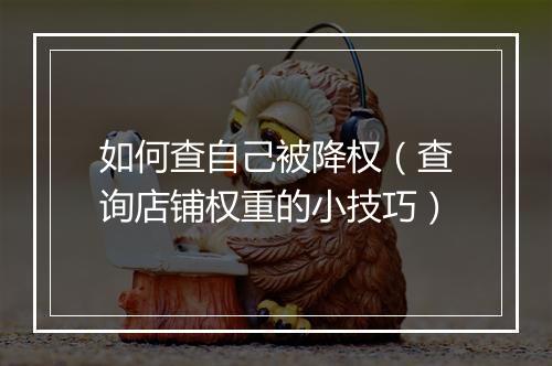 如何查自己被降权（查询店铺权重的小技巧）