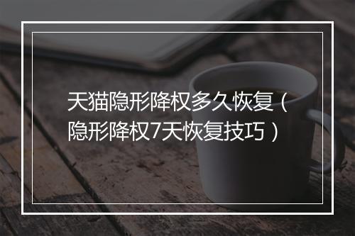 天猫隐形降权多久恢复（隐形降权7天恢复技巧）