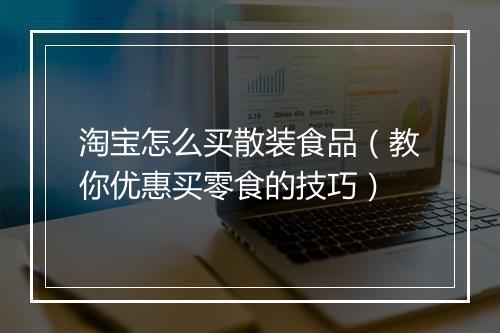 淘宝怎么买散装食品（教你优惠买零食的技巧）