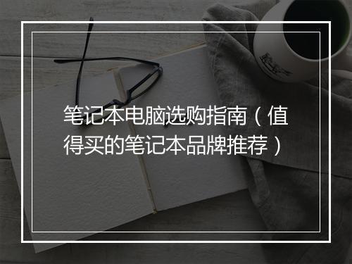 笔记本电脑选购指南（值得买的笔记本品牌推荐）