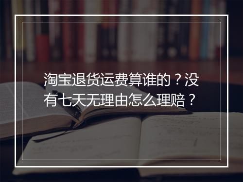 淘宝退货运费算谁的？没有七天无理由怎么理赔？