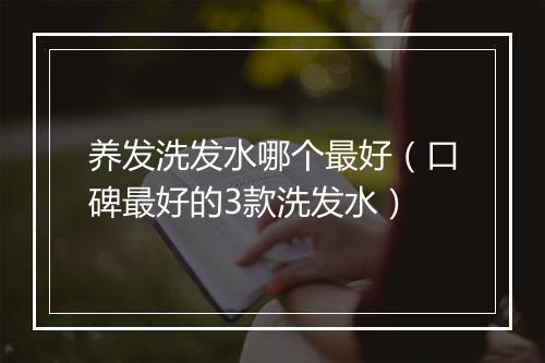 养发洗发水哪个最好（口碑最好的3款洗发水）
