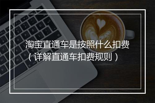 淘宝直通车是按照什么扣费（详解直通车扣费规则）