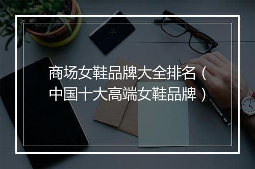 商场女鞋品牌大全排名（中国十大高端女鞋品牌）