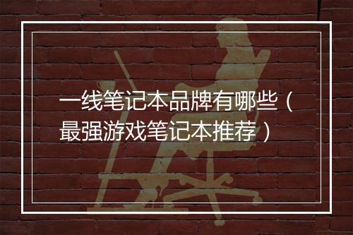 一线笔记本品牌有哪些（最强游戏笔记本推荐）