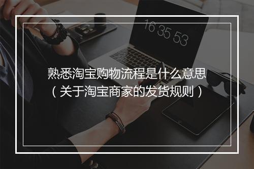 熟悉淘宝购物流程是什么意思（关于淘宝商家的发货规则）