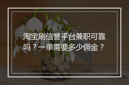 淘宝刷信誉平台兼职可靠吗？一单需要多少佣金？
