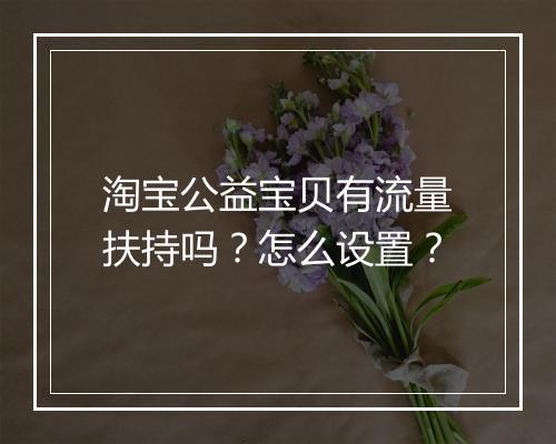 淘宝公益宝贝有流量扶持吗？怎么设置？