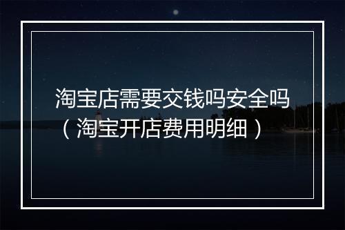 淘宝店需要交钱吗安全吗（淘宝开店费用明细）
