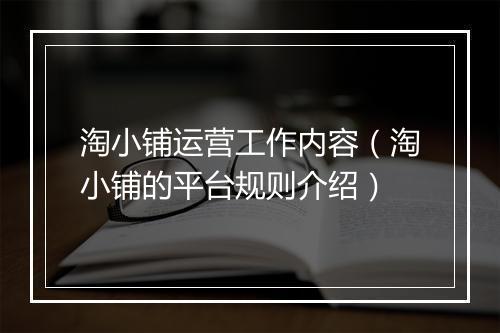 淘小铺运营工作内容（淘小铺的平台规则介绍）