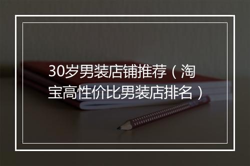 30岁男装店铺推荐（淘宝高性价比男装店排名）