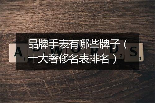品牌手表有哪些牌子（十大奢侈名表排名）