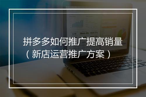 拼多多如何推广提高销量（新店运营推广方案）