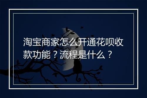 淘宝商家怎么开通花呗收款功能？流程是什么？
