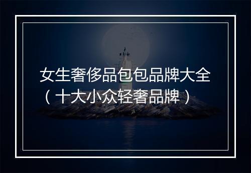 女生奢侈品包包品牌大全（十大小众轻奢品牌）