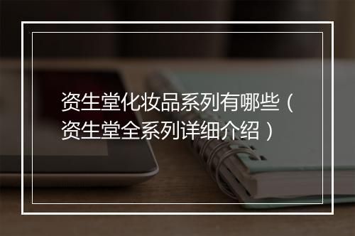 资生堂化妆品系列有哪些（资生堂全系列详细介绍）