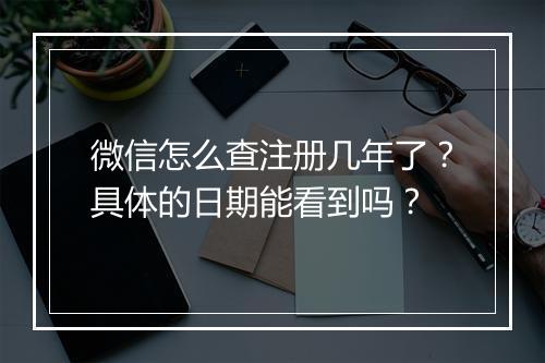 微信怎么查注册几年了？具体的日期能看到吗？
