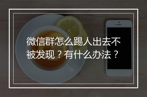 微信群怎么踢人出去不被发现？有什么办法？
