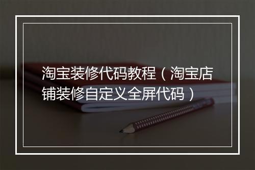 淘宝装修代码教程（淘宝店铺装修自定义全屏代码）