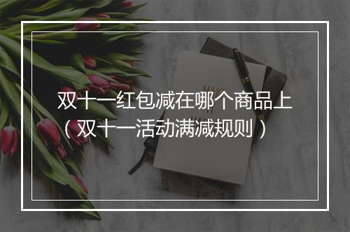 双十一红包减在哪个商品上（双十一活动满减规则）