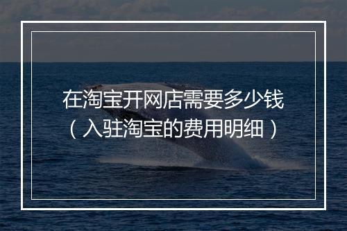 在淘宝开网店需要多少钱（入驻淘宝的费用明细）