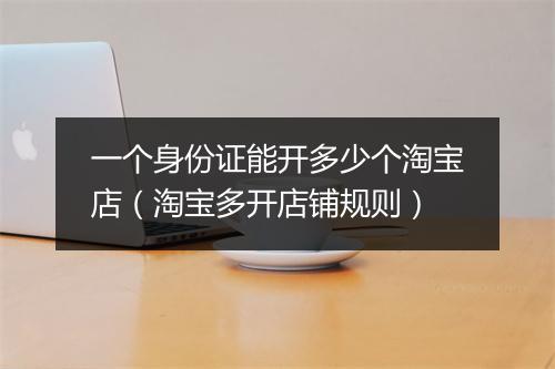 一个身份证能开多少个淘宝店（淘宝多开店铺规则）