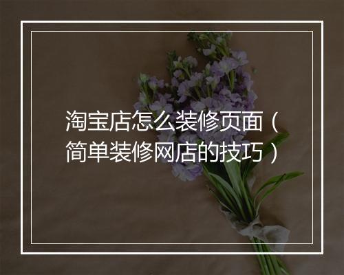 淘宝店怎么装修页面（简单装修网店的技巧）