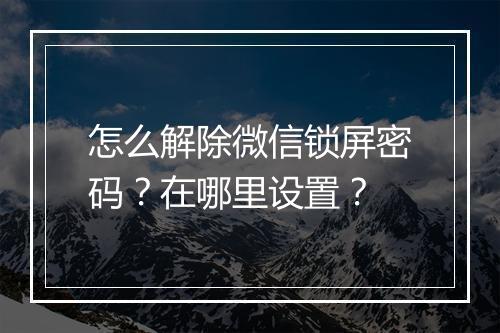 怎么解除微信锁屏密码？在哪里设置？