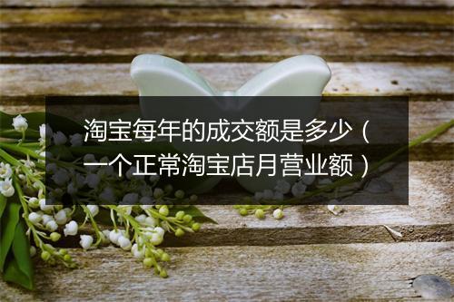 淘宝每年的成交额是多少（一个正常淘宝店月营业额）