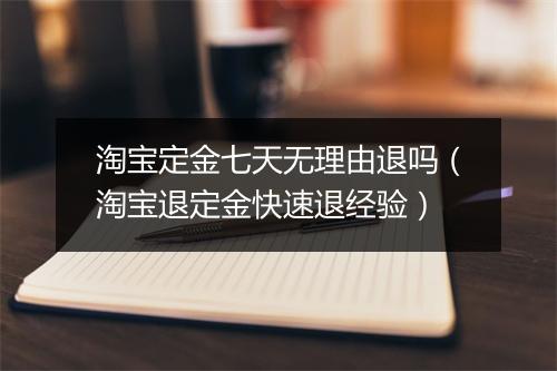 淘宝定金七天无理由退吗（淘宝退定金快速退经验）