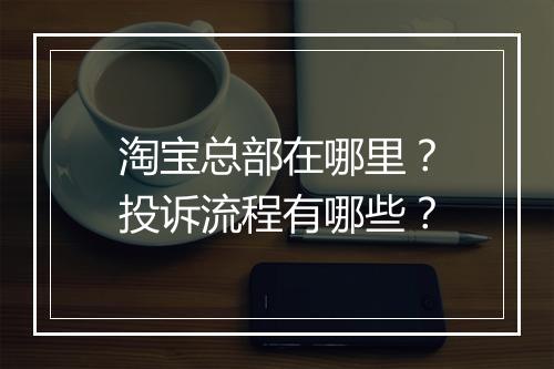 淘宝总部在哪里？投诉流程有哪些？