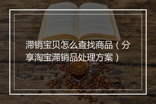 滞销宝贝怎么查找商品（分享淘宝滞销品处理方案）