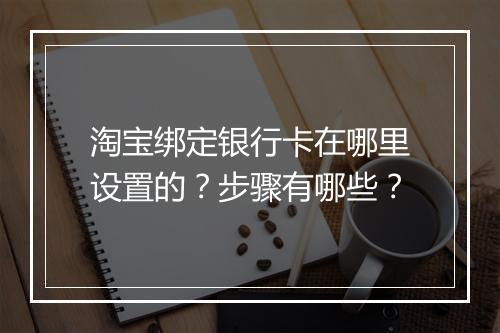 淘宝绑定银行卡在哪里设置的？步骤有哪些？