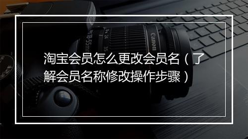 淘宝会员怎么更改会员名（了解会员名称修改操作步骤）