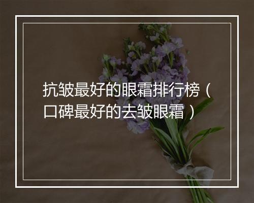 抗皱最好的眼霜排行榜（口碑最好的去皱眼霜）