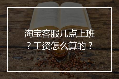 淘宝客服几点上班？工资怎么算的？