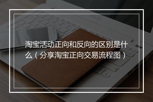 淘宝活动正向和反向的区别是什么（分享淘宝正向交易流程图）