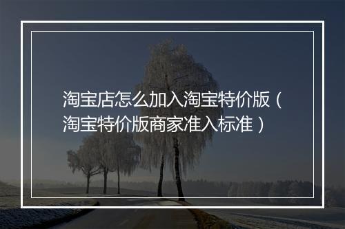 淘宝店怎么加入淘宝特价版（淘宝特价版商家准入标准）