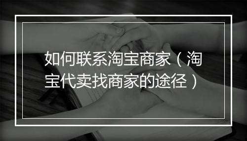如何联系淘宝商家（淘宝代卖找商家的途径）