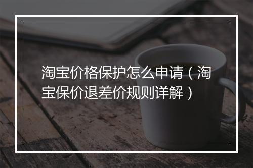 淘宝价格保护怎么申请（淘宝保价退差价规则详解）