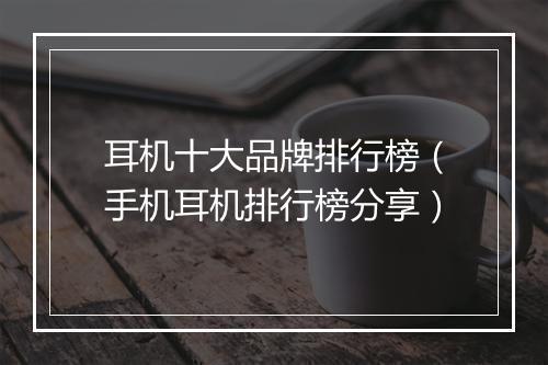 耳机十大品牌排行榜（手机耳机排行榜分享）