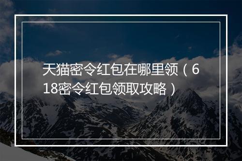 天猫密令红包在哪里领（618密令红包领取攻略）