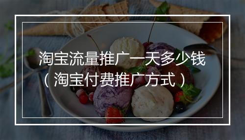 淘宝流量推广一天多少钱（淘宝付费推广方式）