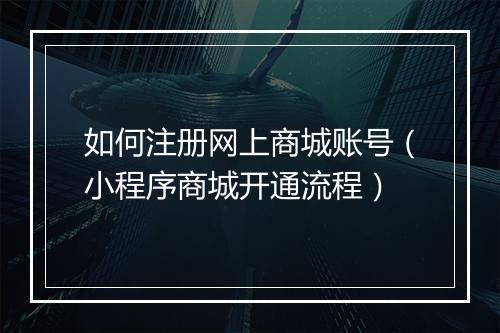 如何注册网上商城账号（小程序商城开通流程）