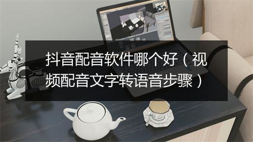 抖音配音软件哪个好（视频配音文字转语音步骤）