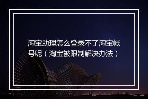 淘宝助理怎么登录不了淘宝帐号呢（淘宝被限制解决办法）