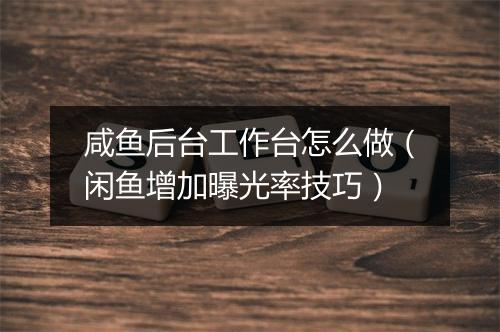 咸鱼后台工作台怎么做（闲鱼增加曝光率技巧）